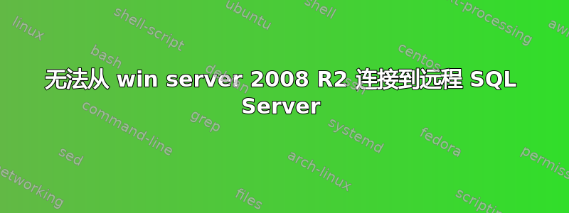 无法从 win server 2008 R2 连接到远程 SQL Server