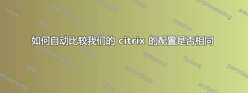 如何自动比较我们的 citrix 的配置是否相同