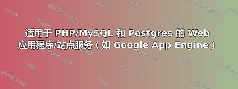 适用于 PHP/MySQL 和 Postgres 的 Web 应用程序/站点服务（如 Google App Engine）