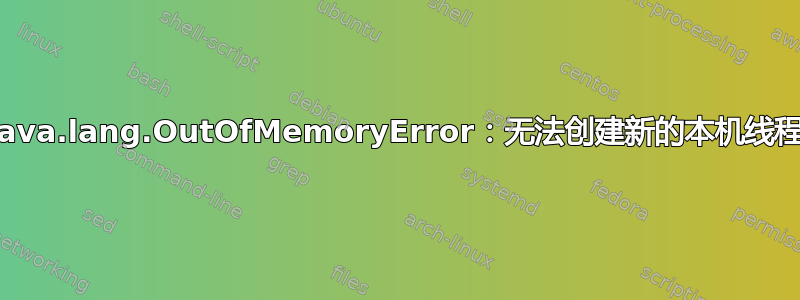 java.lang.OutOfMemoryError：无法创建新的本机线程