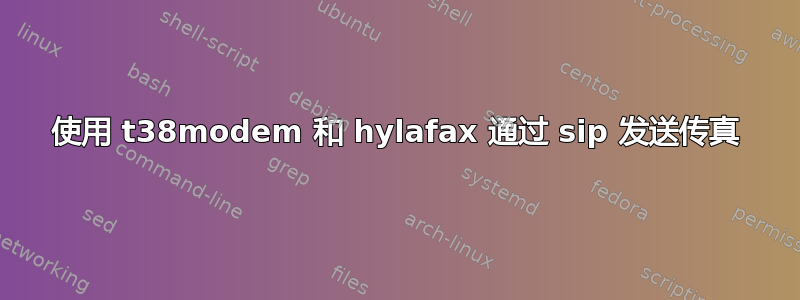 使用 t38modem 和 hylafax 通过 sip 发送传真