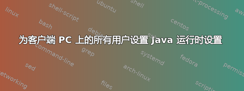 为客户端 PC 上的所有用户设置 Java 运行时设置