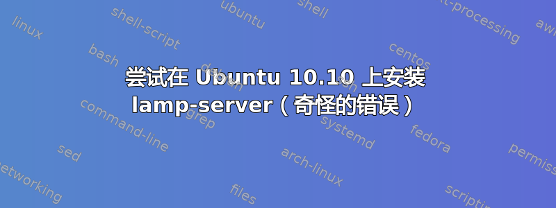 尝试在 Ubuntu 10.10 上安装 lamp-server（奇怪的错误）