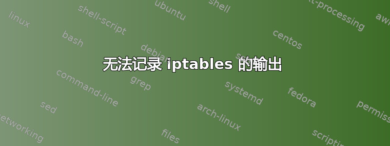 无法记录 iptables 的输出