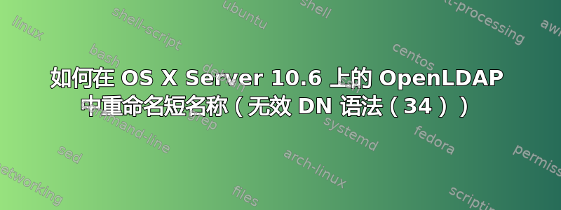 如何在 OS X Server 10.6 上的 OpenLDAP 中重命名短名称（无效 DN 语法（34））