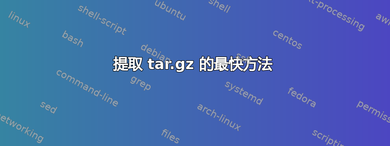 提取 tar.gz 的最快方法