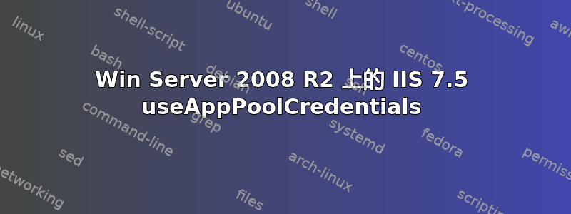 Win Server 2008 R2 上的 IIS 7.5 useAppPoolCredentials