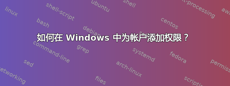 如何在 Windows 中为帐户添加权限？