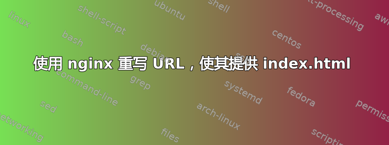 使用 nginx 重写 URL，使其提供 index.html