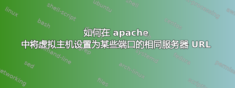 如何在 apache 中将虚拟主机设置为某些端口的相同服务器 URL