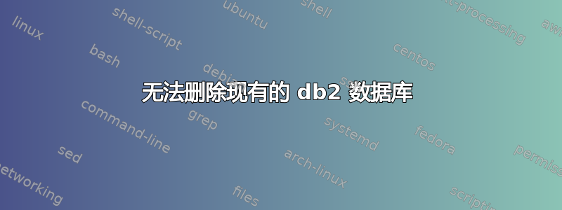 无法删除现有的 db2 数据库