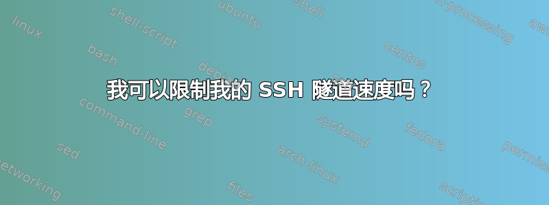 我可以限制我的 SSH 隧道速度吗？