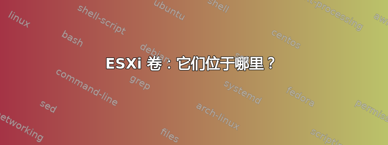 ESXi 卷：它们位于哪里？