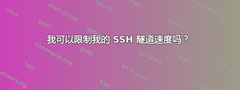 我可以限制我的 SSH 隧道速度吗？