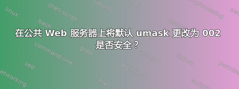 在公共 Web 服务器上将默认 umask 更改为 002 是否安全？