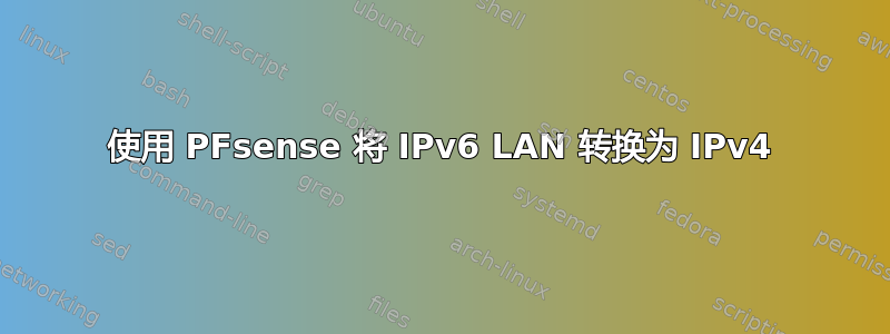 使用 PFsense 将 IPv6 LAN 转换为 IPv4