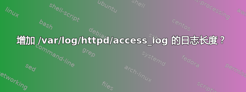 增加 /var/log/httpd/access_log 的日志长度？