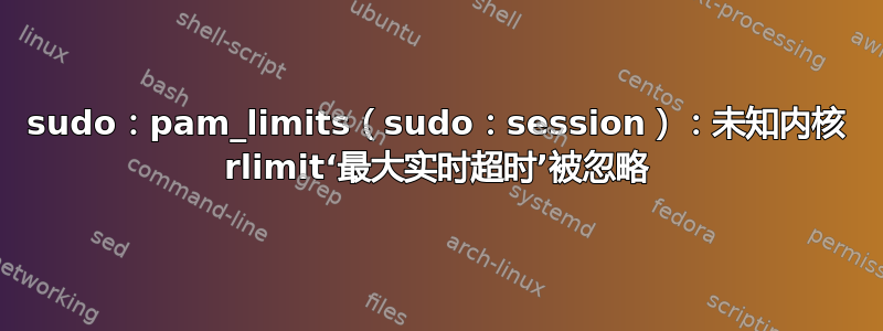 sudo：pam_limits（sudo：session）：未知内核 rlimit‘最大实时超时’被忽略