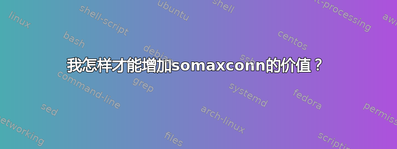 我怎样才能增加somaxconn的价值？