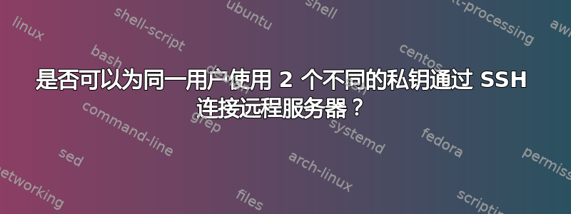 是否可以为同一用户使用 2 个不同的私钥通过 SSH 连接远程服务器？