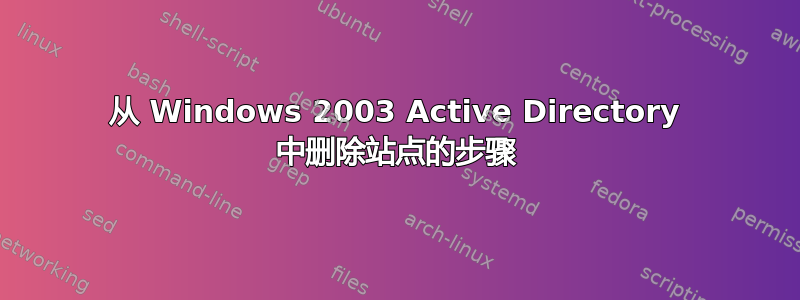 从 Windows 2003 Active Directory 中删除站点的步骤