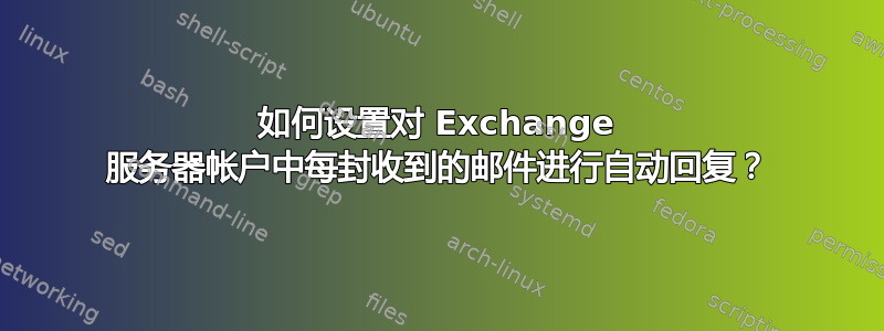 如何设置对 Exchange 服务器帐户中每封收到的邮件进行自动回复？