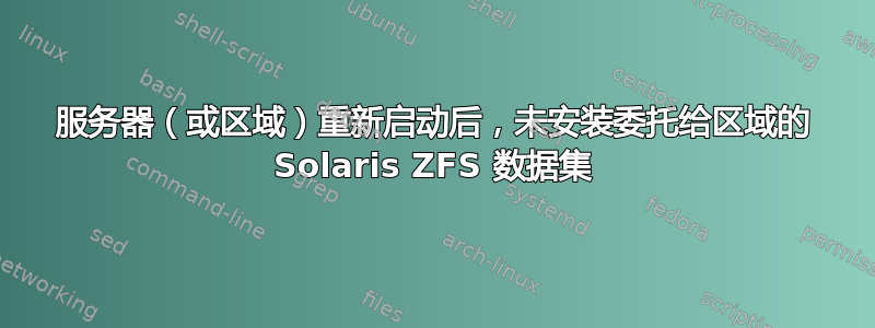 服务器（或区域）重新启动后，未安装委托给区域的 Solaris ZFS 数据集