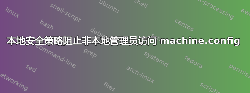 本地安全策略阻止非本地管理员访问 machine.config