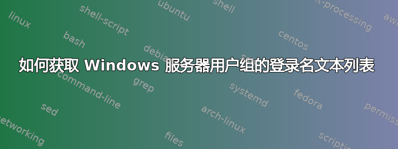 如何获取 Windows 服务器用户组的登录名文本列表