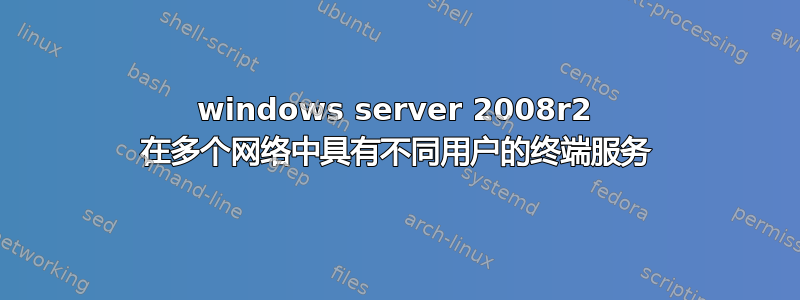 windows server 2008r2 在多个网络中具有不同用户的终端服务