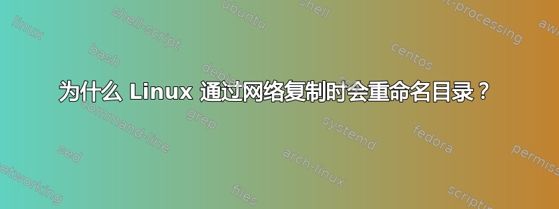 为什么 Linux 通过网络复制时会重命名目录？