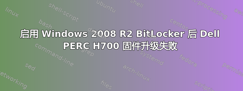 启用 Windows 2008 R2 BitLocker 后 Dell PERC H700 固件升级失败