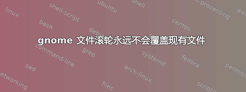 gnome 文件滚轮永远不会覆盖现有文件