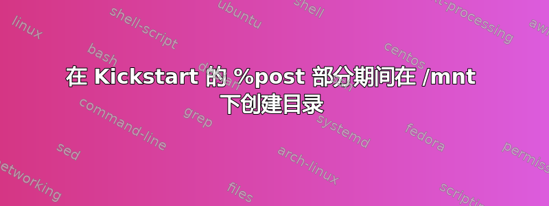 在 Kickstart 的 %post 部分期间在 /mnt 下创建目录