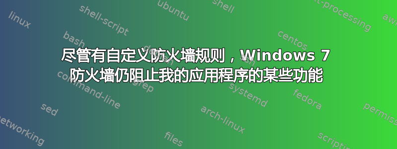 尽管有自定义防火墙规则，Windows 7 防火墙仍阻止我的应用程序的某些功能