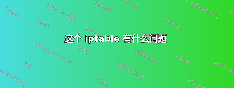 这个 iptable 有什么问题