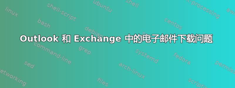 Outlook 和 Exchange 中的电子邮件下载问题