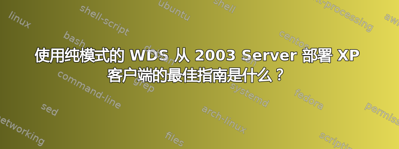 使用纯模式的 WDS 从 2003 Server 部署 XP 客户端的最佳指南是什么？