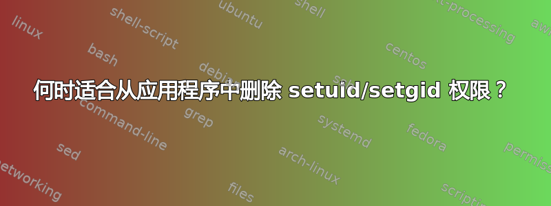 何时适合从应用程序中删除 setuid/setgid 权限？