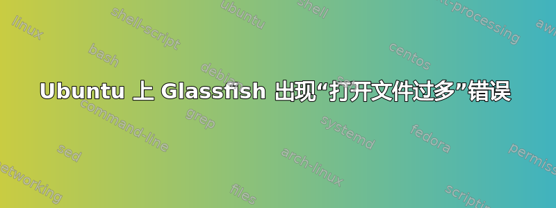 Ubuntu 上 Glassfish 出现“打开文件过多”错误