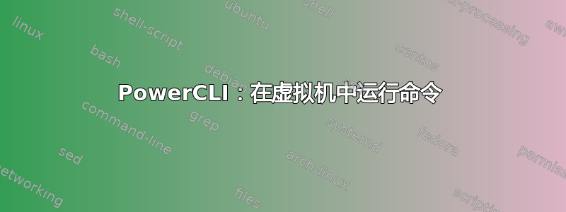 PowerCLI：在虚拟机中运行命令