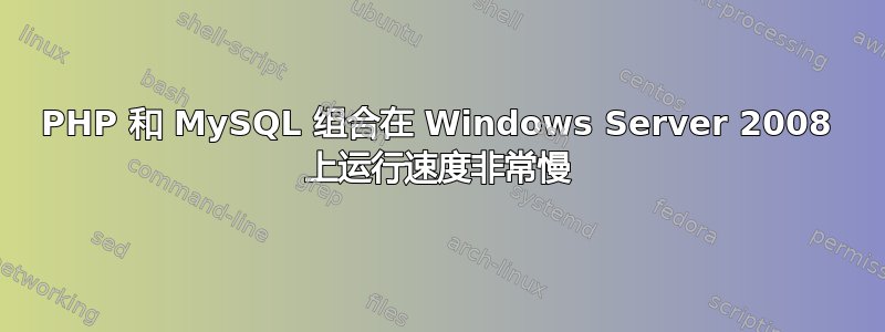 PHP 和 MySQL 组合在 Windows Server 2008 上运行速度非常慢