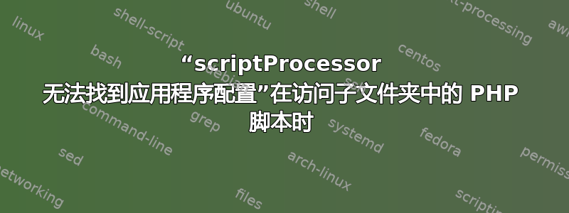 “scriptProcessor 无法找到应用程序配置”在访问子文件夹中的 PHP 脚本时