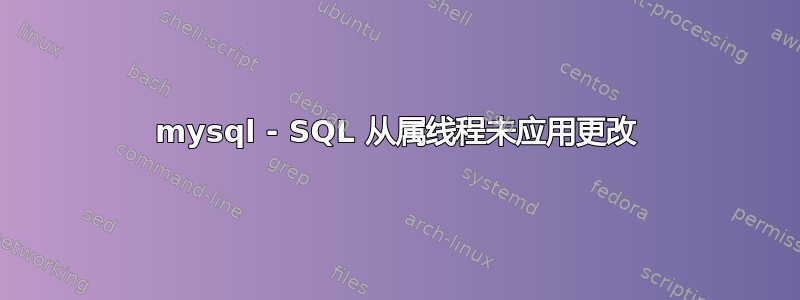 mysql - SQL 从属线程未应用更改