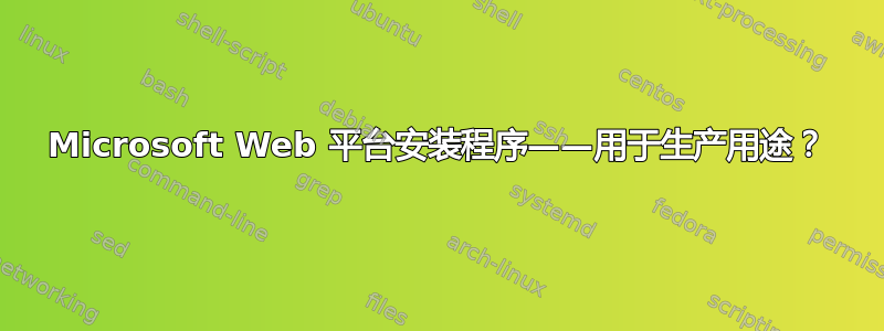 Microsoft Web 平台安装程序——用于生产用途？