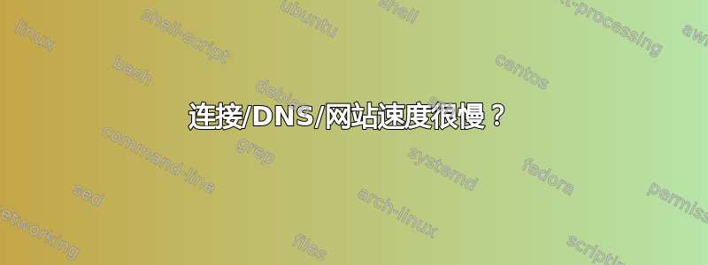 连接/DNS/网站速度很慢？