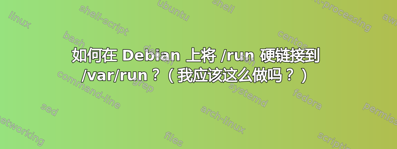 如何在 Debian 上将 /run 硬链接到 /var/run？（我应该这么做吗？）