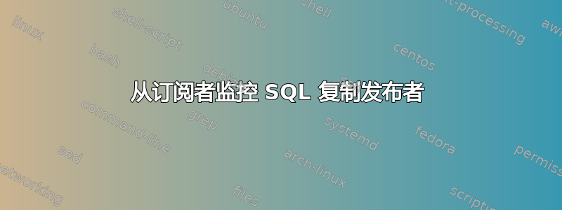 从订阅者监控 SQL 复制发布者