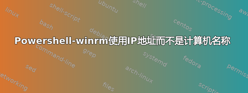 Powershell-winrm使用IP地址而不是计算机名称