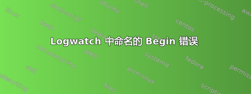 Logwatch 中命名的 Begin 错误